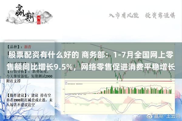 股票配资有什么好的 商务部：1-7月全国网上零售额同比增长9.5%，网络零售促进消费平稳增长