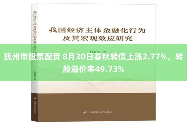 抚州市股票配资 8月30日春秋转债上涨2.77%，转股溢价率49.73%