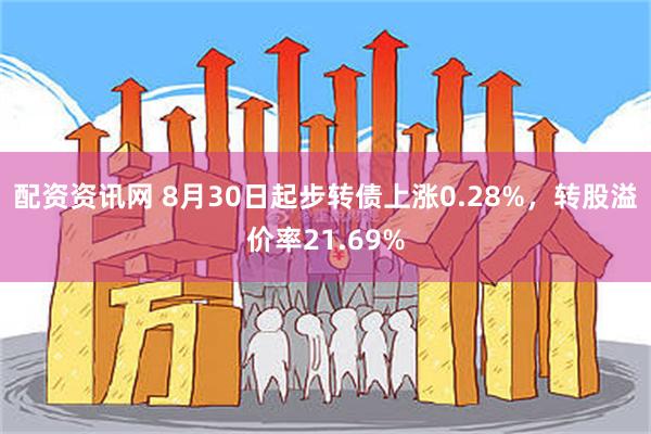 配资资讯网 8月30日起步转债上涨0.28%，转股溢价率21.69%