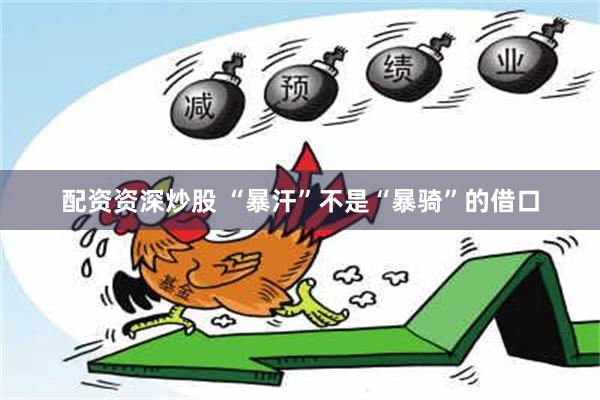 配资资深炒股 “暴汗”不是“暴骑”的借口