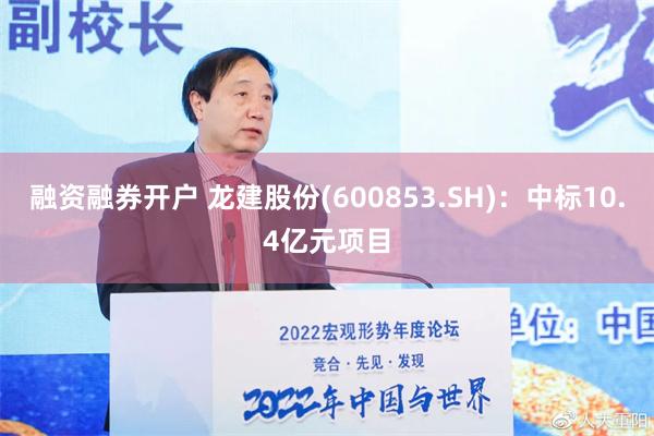 融资融券开户 龙建股份(600853.SH)：中标10.4亿元项目