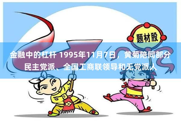 金融中的杠杆 1995年11月7日，黄菊陪同部分民主党派、全国工商联领导和无党派人