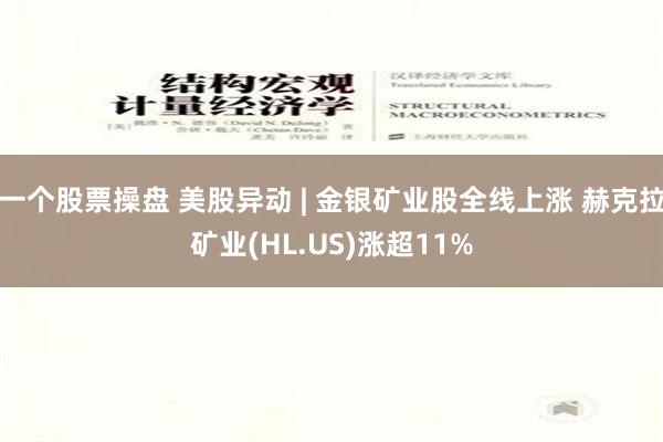 一个股票操盘 美股异动 | 金银矿业股全线上涨 赫克拉矿业(HL.US)涨超11%