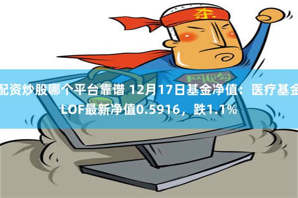 配资炒股哪个平台靠谱 12月17日基金净值：医疗基金LOF最新净值0.5916，跌1.1%