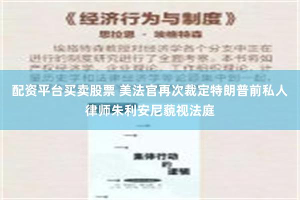 配资平台买卖股票 美法官再次裁定特朗普前私人律师朱利安尼藐视法庭